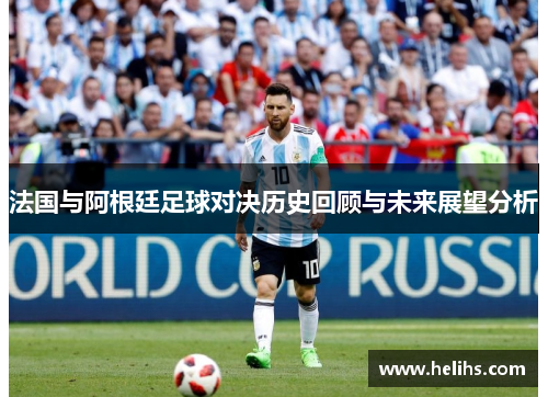 法国与阿根廷足球对决历史回顾与未来展望分析