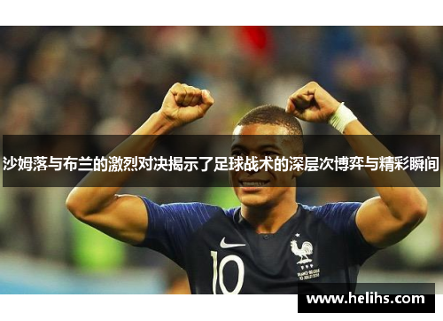 沙姆落与布兰的激烈对决揭示了足球战术的深层次博弈与精彩瞬间