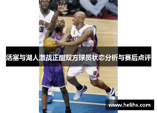 活塞与湖人激战正酣双方球员状态分析与赛后点评