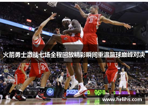 火箭勇士激战七场全程回放精彩瞬间重温篮球巅峰对决