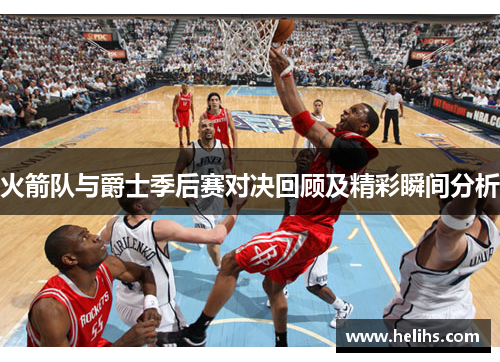 火箭队与爵士季后赛对决回顾及精彩瞬间分析