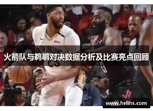 火箭队与鹈鹕对决数据分析及比赛亮点回顾