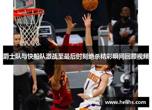 爵士队与快船队激战至最后时刻绝杀精彩瞬间回顾视频