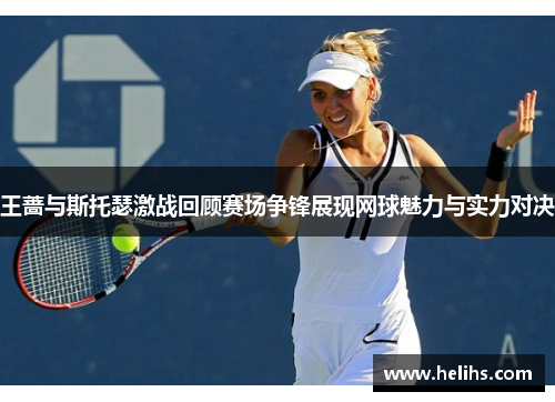 王蔷与斯托瑟激战回顾赛场争锋展现网球魅力与实力对决